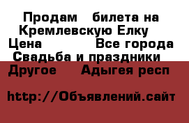 Продам 3 билета на Кремлевскую Елку. › Цена ­ 2 000 - Все города Свадьба и праздники » Другое   . Адыгея респ.